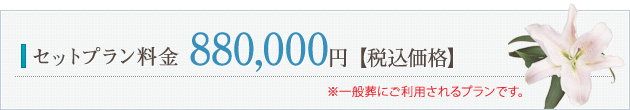 セット料金 880,000円【税込価格】 ※一般葬にご利用されます。