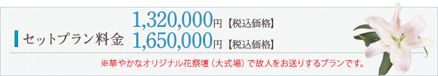 セット料金 1,320,000円【税込価格】/1,650,000円【税込価格】 ※華やかなオリジナル花祭壇（大式場）で故人をお送りするプランです。