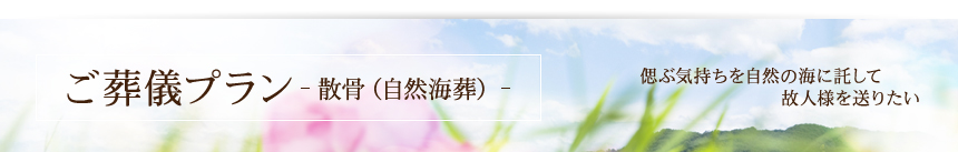 偲ぶ気持ちを自然の海に託して故人様を送りたい