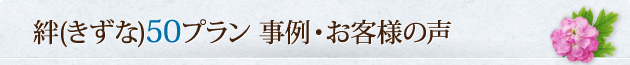 絆（きずな）50プラン 事例・お客様の声