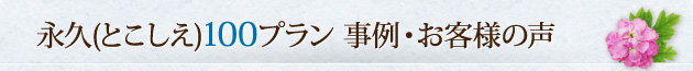 永久(とこしえ)100プラン 事例・お客様の声