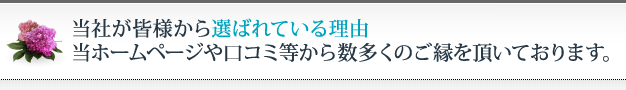 当社が皆様から選ばれている理由 当ホームページや口コミ等から数多くのご縁を頂いております。