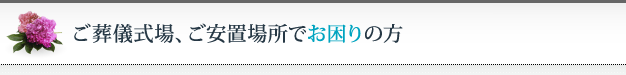 ご葬儀式場、ご安置場所でお困りの方