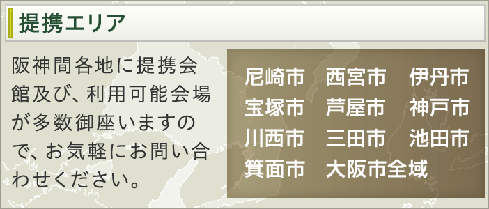 提携エリア 阪神間各地に提携会館及び、利用可能会場が多数御座いますので、お気軽にお問い合わせください。